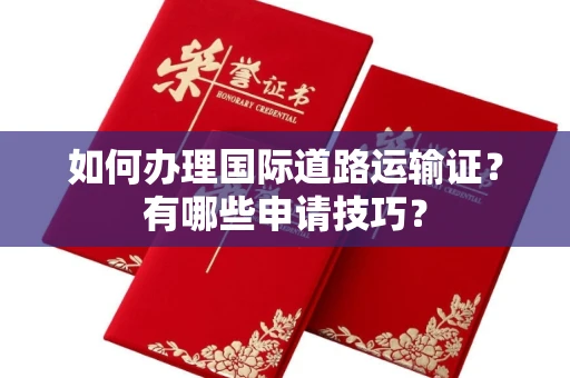 北京如何办理国际道路运输证？有哪些申请技巧？