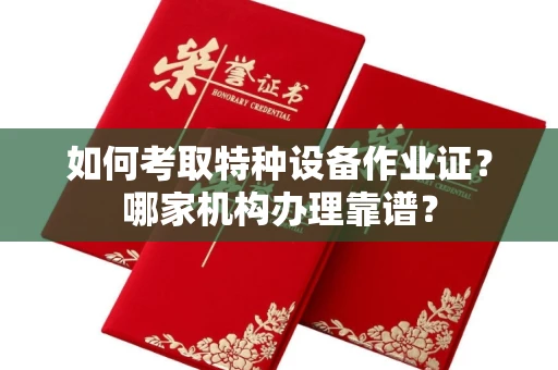 北京如何考取特种设备作业证?哪家机构办理靠谱?